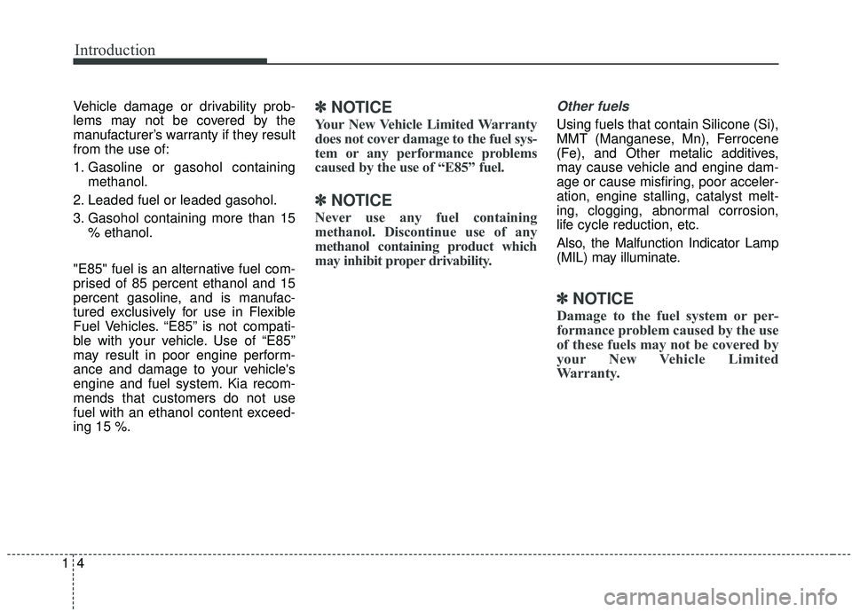 KIA STINGER 2019  Owners Manual 41
Vehicle damage or drivability prob-
lems may not be covered by the
manufacturer’s warranty if they result
from the use of:
1. Gasoline or gasohol containing
methanol.
2. Leaded fuel or leaded gas