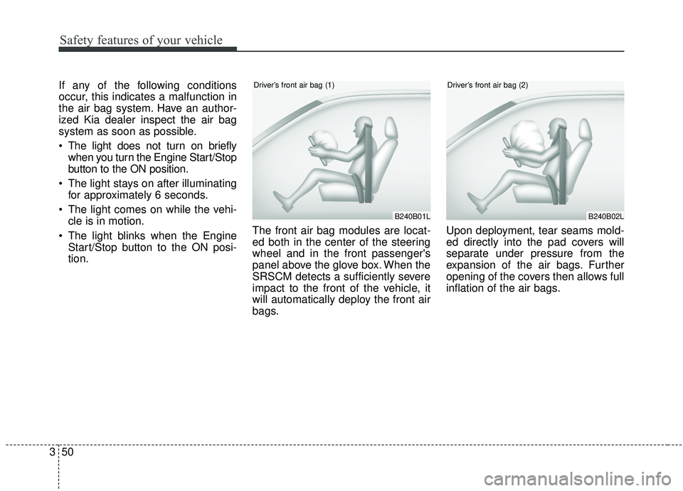 KIA STINGER 2019  Owners Manual Safety features of your vehicle
50
3
If any of the following conditions
occur, this indicates a malfunction in
the air bag system. Have an author-
ized Kia dealer inspect the air bag
system as soon as