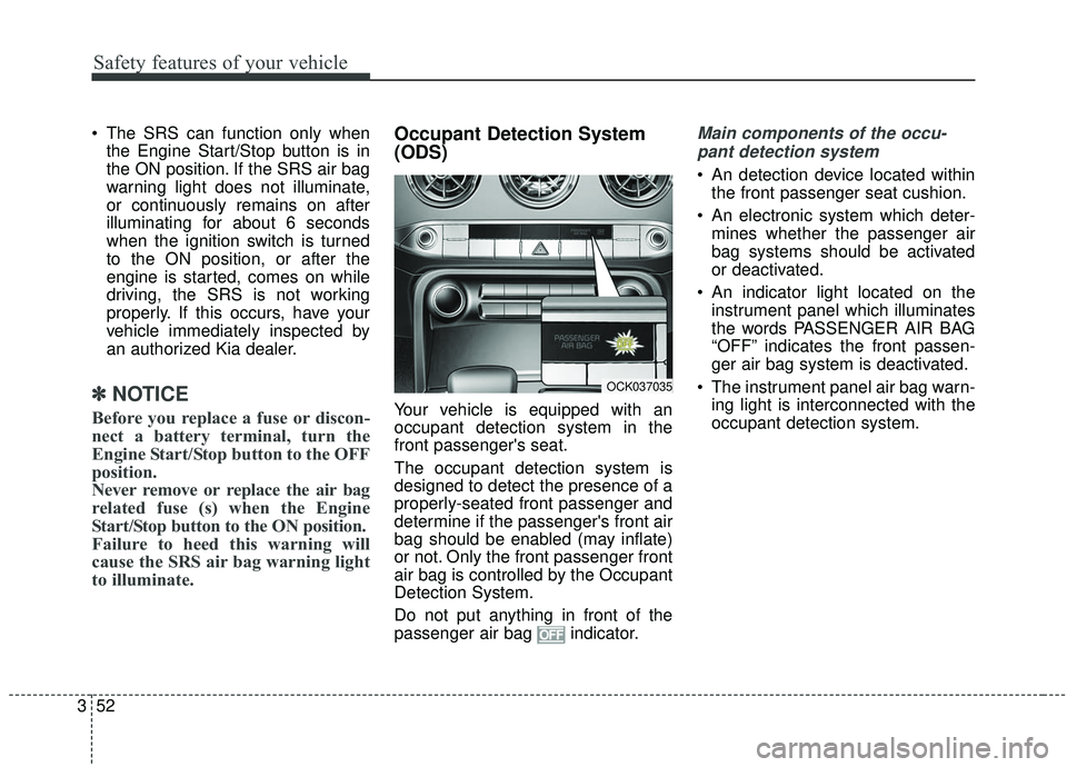 KIA STINGER 2019 Repair Manual Safety features of your vehicle
52
3
The SRS can function only when
the Engine Start/Stop button is in
the ON position. If the SRS air bag
warning light does not illuminate,
or continuously remains o KIA STINGER 2019 Repair Manual Safety features of your vehicle
52
3
The SRS can function only when
the Engine Start/Stop button is in
the ON position. If the SRS air bag
warning light does not illuminate,
or continuously remains o