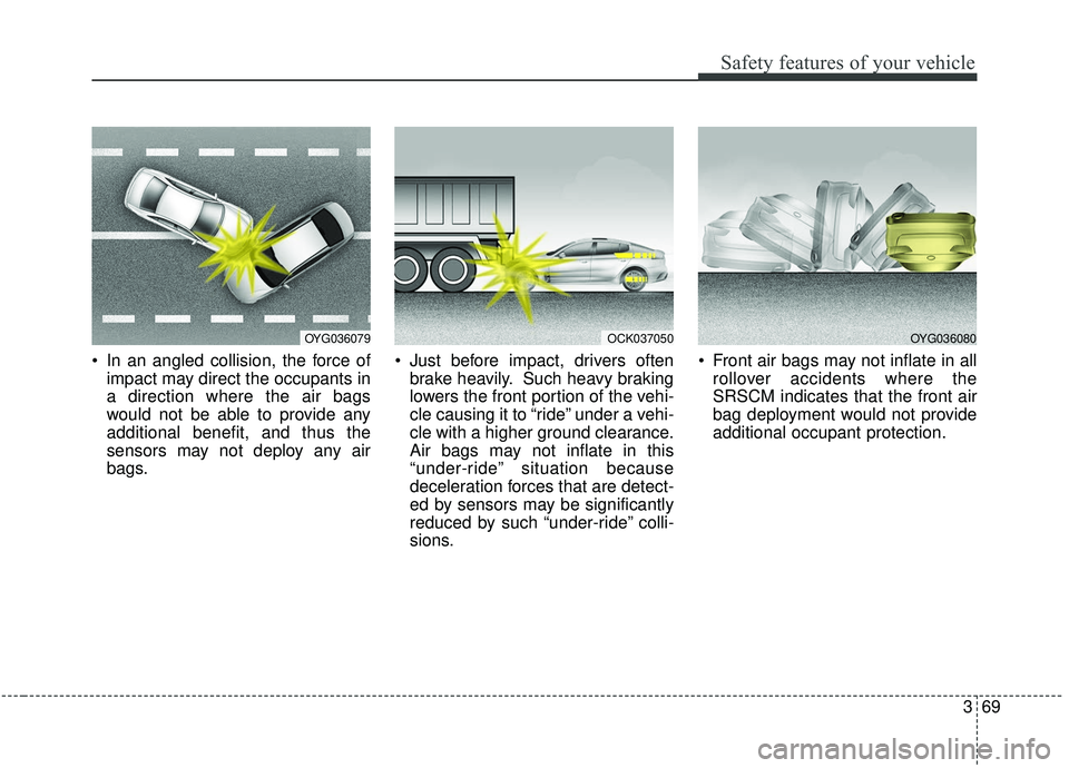 KIA STINGER 2019 Manual Online 369
Safety features of your vehicle
In an angled collision, the force ofimpact may direct the occupants in
a direction where the air bags
would not be able to provide any
additional benefit, and thus KIA STINGER 2019 Manual Online 369
Safety features of your vehicle
In an angled collision, the force ofimpact may direct the occupants in
a direction where the air bags
would not be able to provide any
additional benefit, and thus