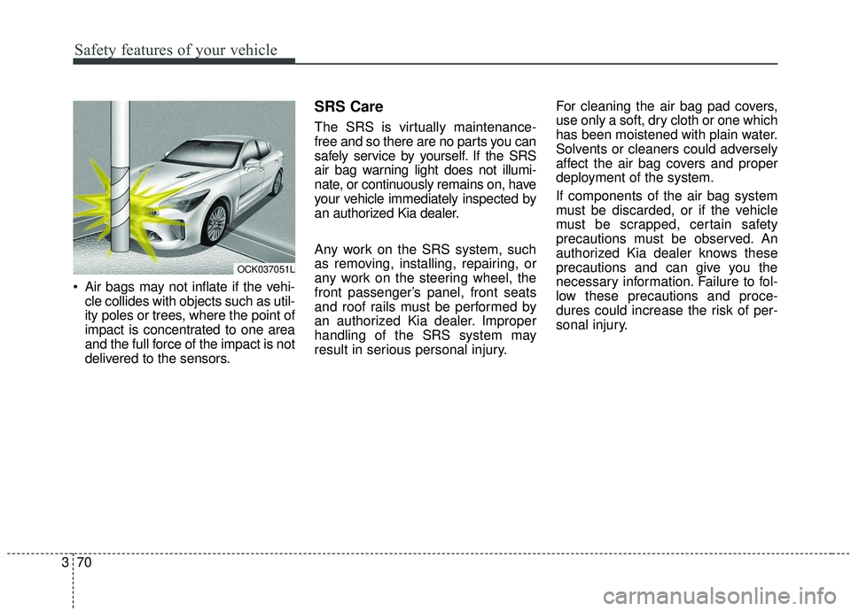 KIA STINGER 2019 Manual Online Safety features of your vehicle
70
3
Air bags may not inflate if the vehi-
cle collides with objects such as util-
ity poles or trees, where the point of
impact is concentrated to one area
and the fu KIA STINGER 2019 Manual Online Safety features of your vehicle
70
3
Air bags may not inflate if the vehi-
cle collides with objects such as util-
ity poles or trees, where the point of
impact is concentrated to one area
and the fu