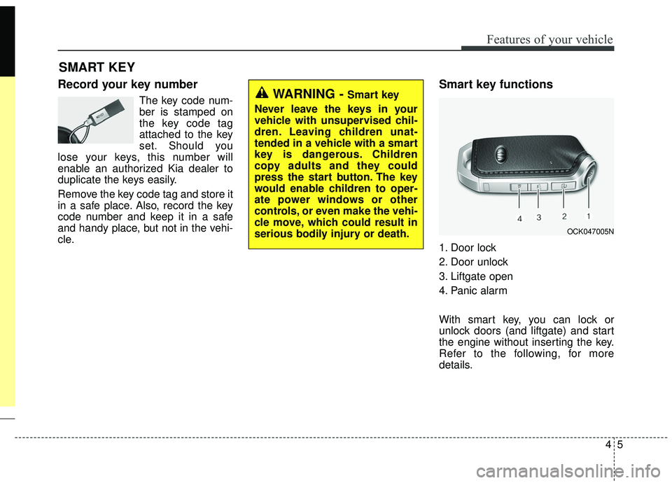KIA STINGER 2019 Owners Manual 45
Features of your vehicle
Record your key number
The key code num-
ber is stamped on
the key code tag
attached to the key
set. Should you
lose your keys, this number will
enable an authorized Kia de KIA STINGER 2019 Owners Manual 45
Features of your vehicle
Record your key number
The key code num-
ber is stamped on
the key code tag
attached to the key
set. Should you
lose your keys, this number will
enable an authorized Kia de