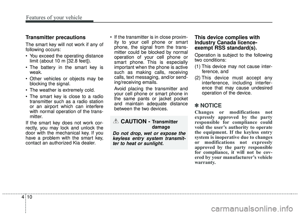 KIA STINGER 2019  Owners Manual Features of your vehicle
10
4
Transmitter precautions
The smart key will not work if any of
following occurs:
 You exceed the operating distance
limit (about 10 m [32.8 feet]).
 The battery in the sma