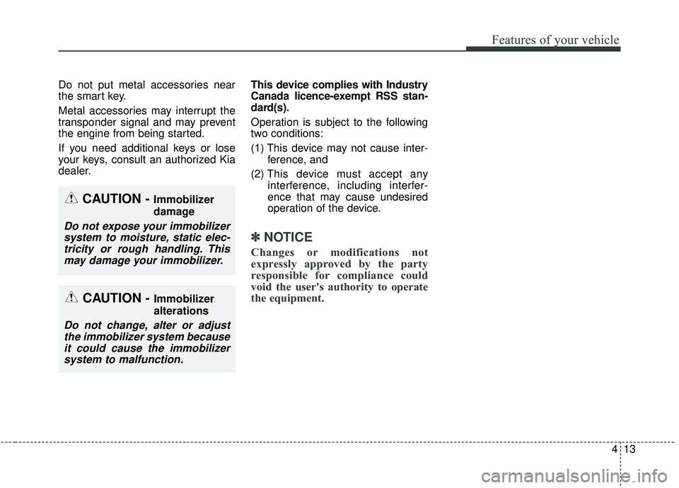 KIA STINGER 2019 Owners Manual 413
Features of your vehicle
Do not put metal accessories near
the smart key.
Metal accessories may interrupt the
transponder signal and may prevent
the engine from being started.
If you need addition KIA STINGER 2019 Owners Manual 413
Features of your vehicle
Do not put metal accessories near
the smart key.
Metal accessories may interrupt the
transponder signal and may prevent
the engine from being started.
If you need addition