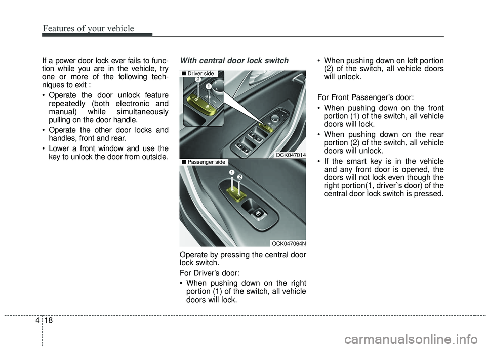 KIA STINGER 2018  Owners Manual Features of your vehicle
18
4
If a power door lock ever fails to func-
tion while you are in the vehicle, try
one or more of the following tech-
niques to exit :
 Operate the door unlock feature
repea