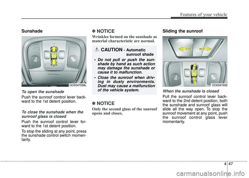 KIA STINGER 2018 Owners Manual 447
Features of your vehicle
Sunshade
To open the sunshade
Push the sunroof control lever back-
ward to the 1st detent position.
To close the sunshade when thesunroof glass is closed
Push the sunroof KIA STINGER 2018 Owners Manual 447
Features of your vehicle
Sunshade
To open the sunshade
Push the sunroof control lever back-
ward to the 1st detent position.
To close the sunshade when thesunroof glass is closed
Push the sunroof