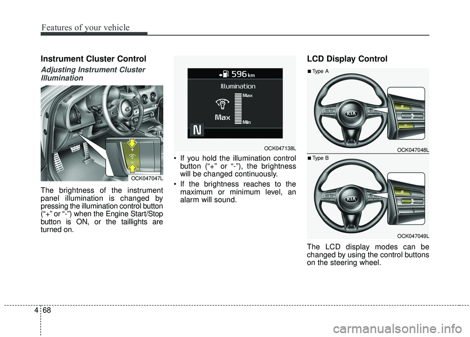 KIA STINGER 2018 Owners Manual Features of your vehicle
68
4
Instrument Cluster Control
Adjusting Instrument Cluster
Illumination
The brightness of the instrument
panel illumination is changed by
pressing the illumination control b KIA STINGER 2018 Owners Manual Features of your vehicle
68
4
Instrument Cluster Control
Adjusting Instrument Cluster
Illumination
The brightness of the instrument
panel illumination is changed by
pressing the illumination control b