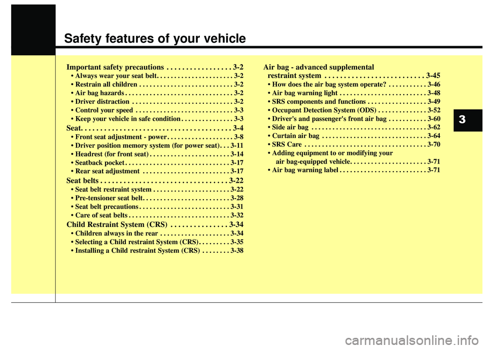 KIA STINGER 2018 User Guide Safety features of your vehicle
Important safety precautions . . . . . . . . . . . . . . . . . 3-2
• Always wear your seat belt. . . . . . . . . . . . . . . . . . . . . . 3-2
 . . . . . . . . . . . 