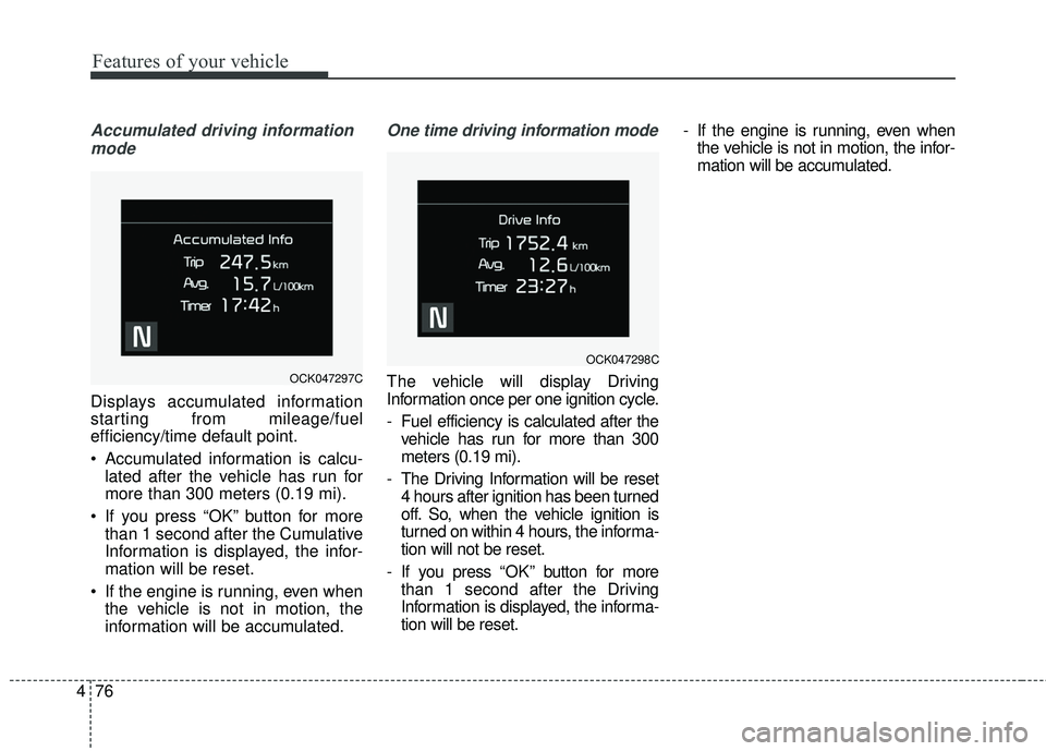 KIA STINGER 2018 Owners Manual Features of your vehicle
76
4
Accumulated driving information
mode
Displays accumulated information
starting from mileage/fuel
efficiency/time default point.
Accumulated information is calcu- lated a KIA STINGER 2018 Owners Manual Features of your vehicle
76
4
Accumulated driving information
mode
Displays accumulated information
starting from mileage/fuel
efficiency/time default point.
Accumulated information is calcu- lated a
