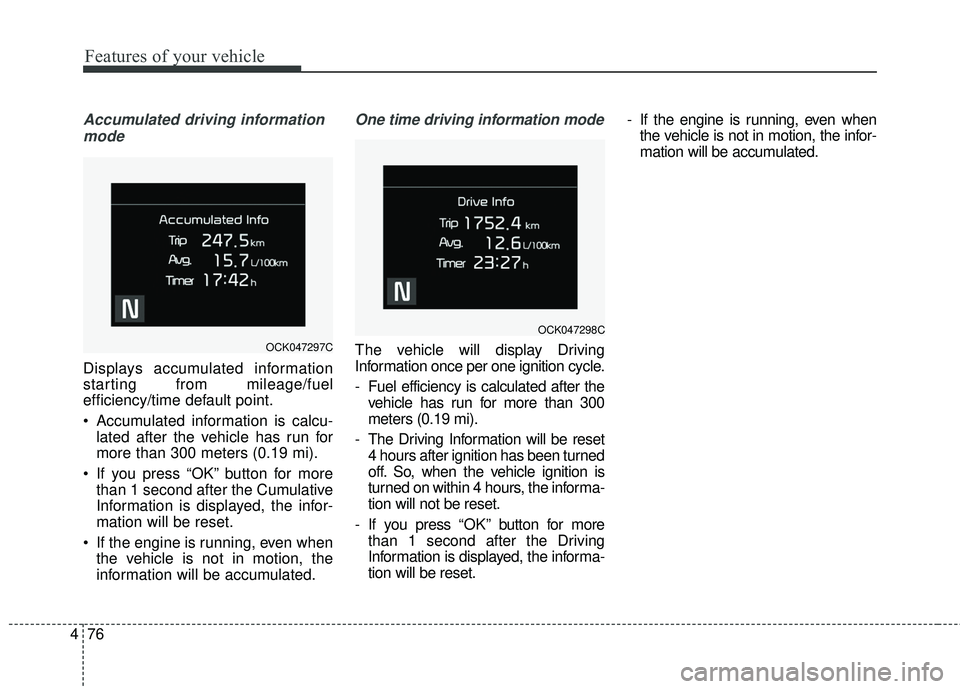 KIA STINGER 2018  Owners Manual Features of your vehicle
76
4
Accumulated driving information
mode
Displays accumulated information
starting from mileage/fuel
efficiency/time default point.
 Accumulated information is calcu- lated a