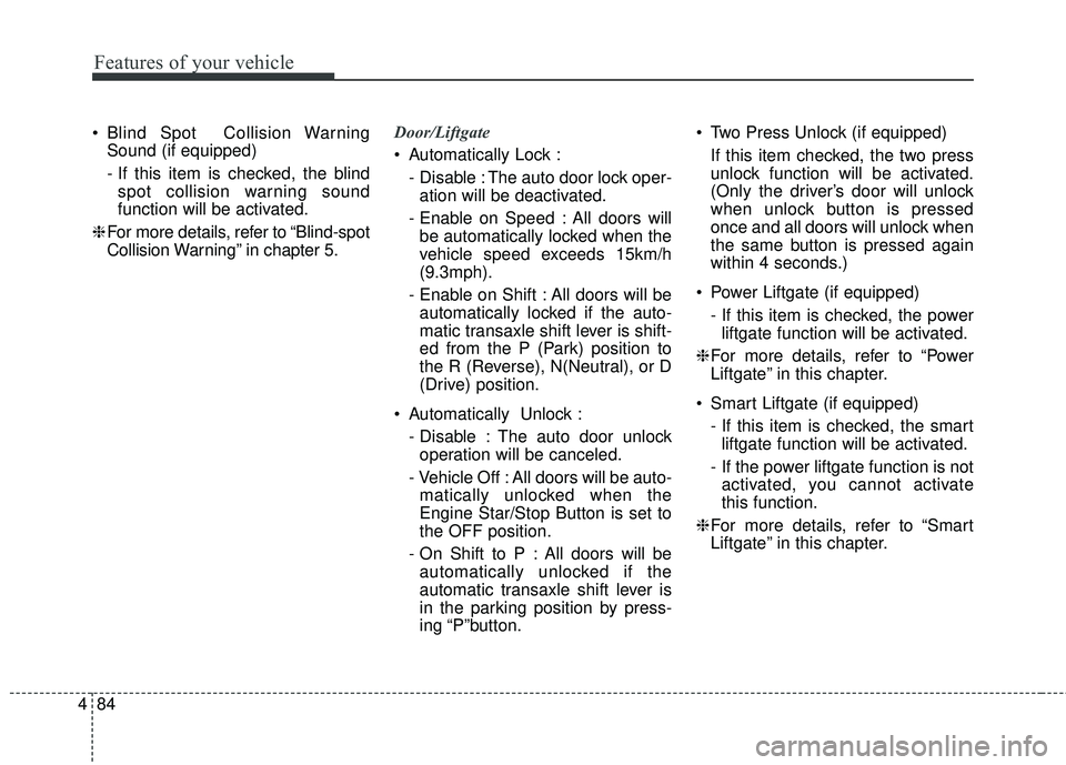 KIA STINGER 2018 Owners Manual Features of your vehicle
84
4
Blind Spot Collision Warning
Sound (if equipped)
- If this item is checked, the blindspot collision warning sound
function will be activated.
❈ For more details, refe KIA STINGER 2018 Owners Manual Features of your vehicle
84
4
Blind Spot Collision Warning
Sound (if equipped)
- If this item is checked, the blindspot collision warning sound
function will be activated.
❈ For more details, refe