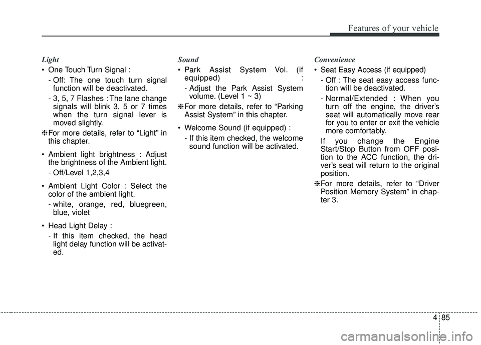 KIA STINGER 2018  Owners Manual 485
Features of your vehicle
Light
 One Touch Turn Signal :- Off: The one touch turn signalfunction will be deactivated.
- 3, 5, 7 Flashes : The lane change signals will blink 3, 5 or 7 times
when the