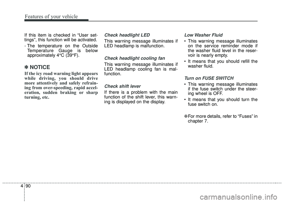 KIA STINGER 2018  Owners Manual Features of your vehicle
90
4
If this item is checked in “User set-
tings”, this function will be activated.
- The temperature on the Outside
Temperature Gauge is below
approximately 4°C (39°F).