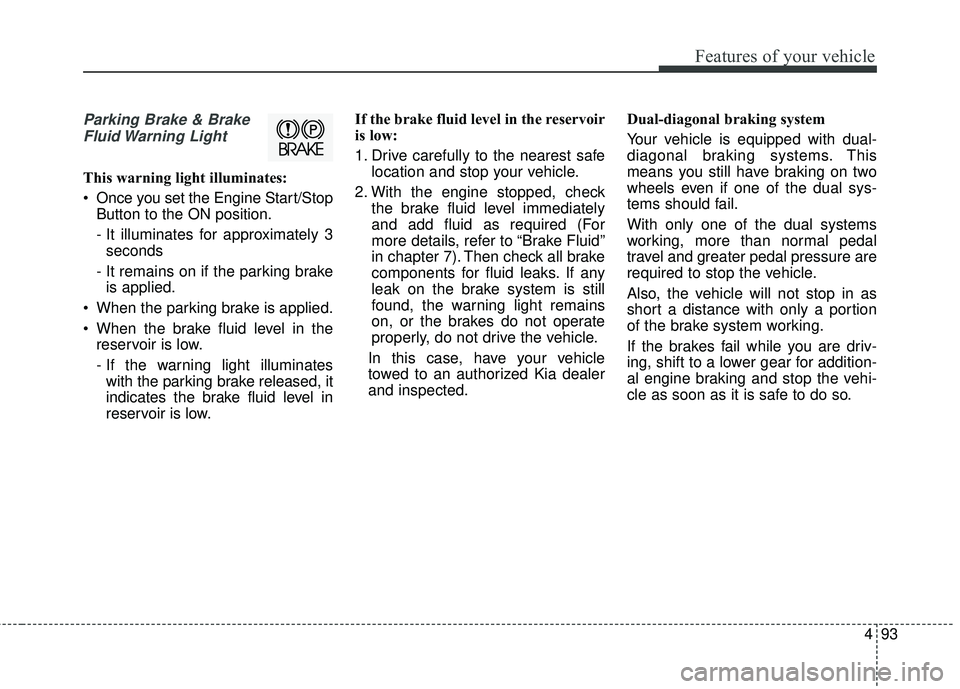 KIA STINGER 2018 Owners Manual 493
Features of your vehicle
Parking Brake & BrakeFluid Warning Light
This warning light illuminates:
Once you set the Engine Start/Stop Button to the ON position.
- It illuminates for approximately KIA STINGER 2018 Owners Manual 493
Features of your vehicle
Parking Brake & BrakeFluid Warning Light
This warning light illuminates:
Once you set the Engine Start/Stop Button to the ON position.
- It illuminates for approximately