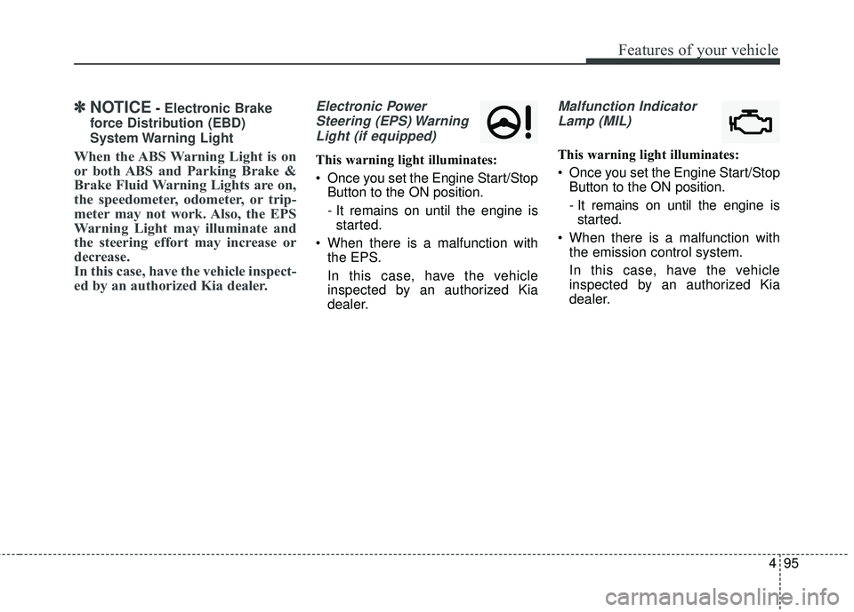 KIA STINGER 2018  Owners Manual 495
Features of your vehicle
✽ ✽NOTICE- Electronic Brake
force Distribution (EBD)
System Warning  Light
When the ABS Warning Light is on
or both ABS and Parking Brake &
Brake Fluid Warning Lights 