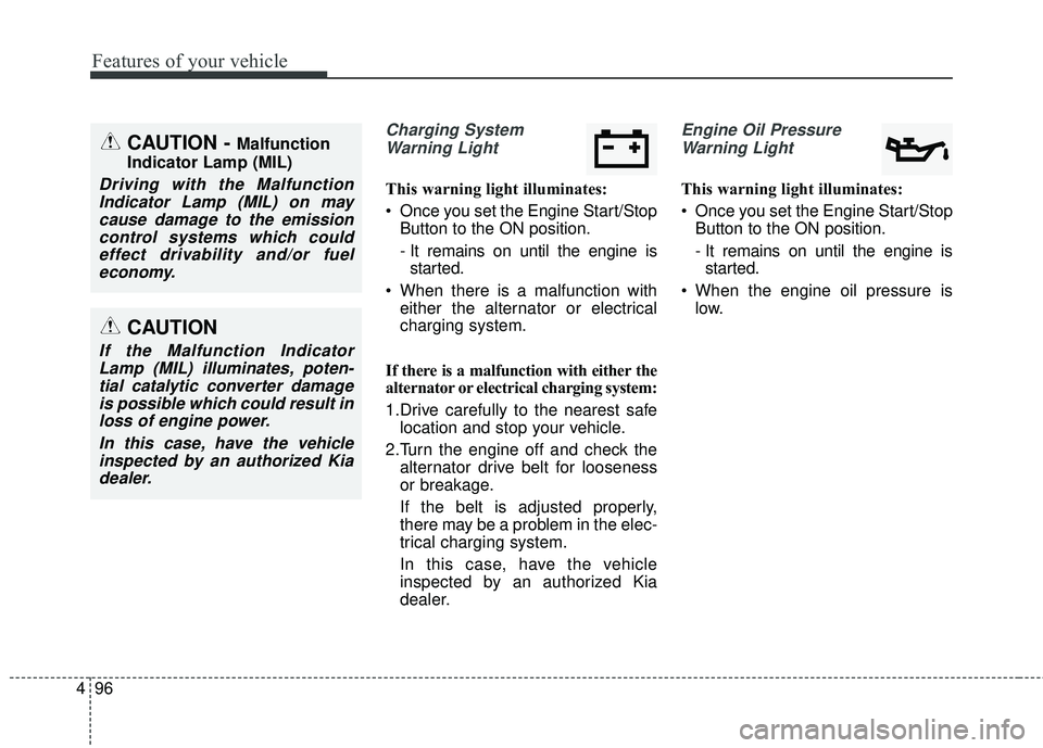 KIA STINGER 2018 Owners Manual Features of your vehicle
96
4
Charging System
Warning Light
This warning light illuminates:
Once you set the Engine Start/Stop Button to the ON position.
- It remains on until the engine isstarted.
KIA STINGER 2018 Owners Manual Features of your vehicle
96
4
Charging System
Warning Light
This warning light illuminates:
Once you set the Engine Start/Stop Button to the ON position.
- It remains on until the engine isstarted.