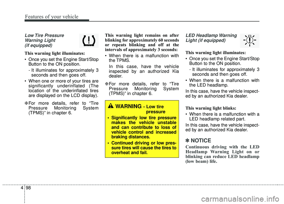 KIA STINGER 2018  Owners Manual Features of your vehicle
98
4
Low Tire  Pressure
Warning Light (if equipped)
This warning light illuminates:
 Once you set the Engine Start/Stop Button to the ON position.
- It illuminates for approxi