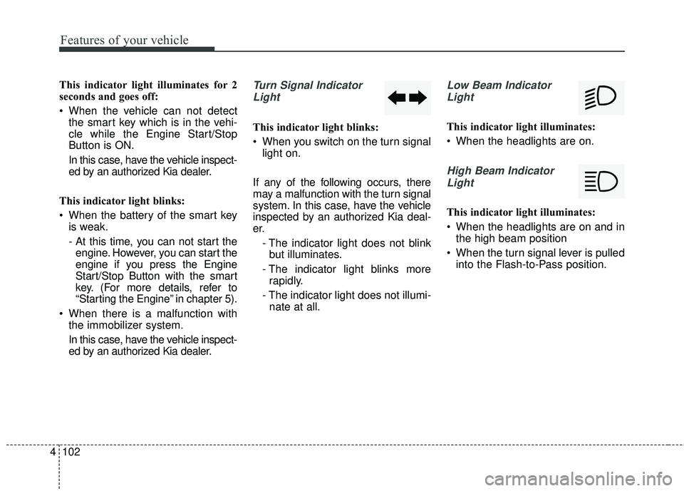KIA STINGER 2018 Owners Manual Features of your vehicle
102
4
This indicator light illuminates for 2
seconds and goes off:
When the vehicle can not detect
the smart key which is in the vehi-
cle while the Engine Start/Stop
Button KIA STINGER 2018 Owners Manual Features of your vehicle
102
4
This indicator light illuminates for 2
seconds and goes off:
When the vehicle can not detect
the smart key which is in the vehi-
cle while the Engine Start/Stop
Button