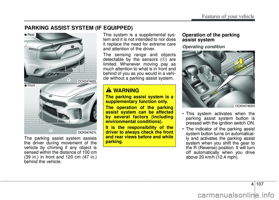 KIA STINGER 2018  Owners Manual 4107
Features of your vehicle
The parking assist system assists
the driver during movement of the
vehicle by chiming if any object is
sensed within the distance of 100 cm
(39 in.) in front and 120 cm 