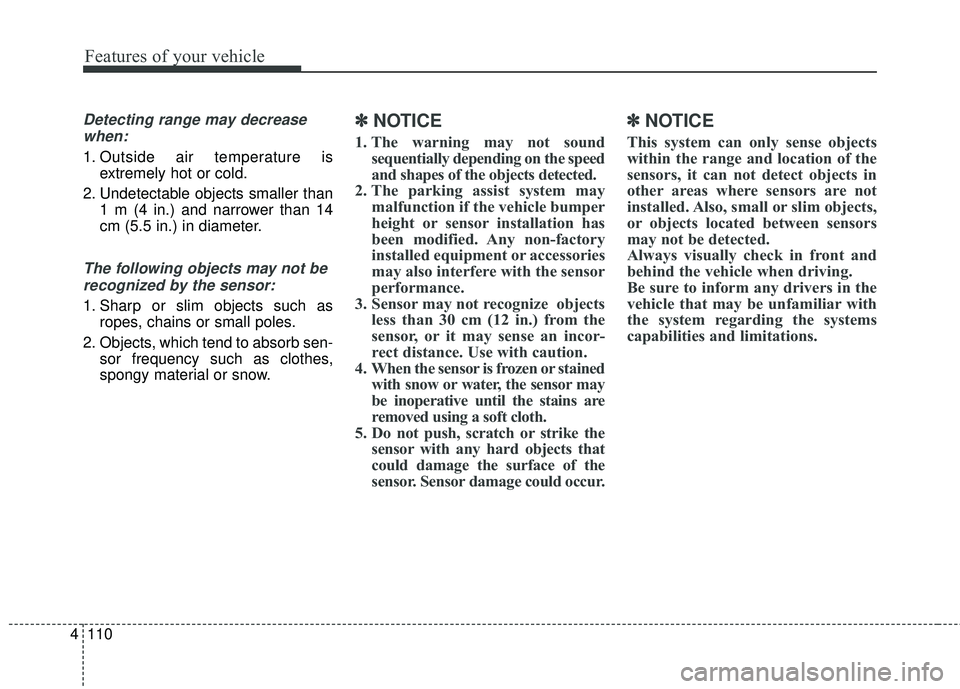 KIA STINGER 2018  Owners Manual Features of your vehicle
110
4
Detecting range may decrease
when:
1. Outside air temperature is extremely hot or cold.
2. Undetectable objects smaller than 1 m (4 in.) and narrower than 14
cm (5.5 in.