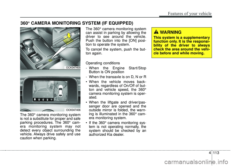 KIA STINGER 2018 Owners Manual 4113
Features of your vehicle
The 360° camera monitoring system
is not a substitute for proper and safe
parking procedures. The 360° cam-
era monitoring system may not
detect every object surroundin KIA STINGER 2018 Owners Manual 4113
Features of your vehicle
The 360° camera monitoring system
is not a substitute for proper and safe
parking procedures. The 360° cam-
era monitoring system may not
detect every object surroundin