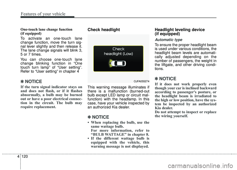 KIA STINGER 2018 Owners Manual Features of your vehicle
120
4
One-touch lane change function
(if equipped)
To activate an one-touch lane
change function, move the turn sig-
nal lever slightly and then release it.
The lane change s KIA STINGER 2018 Owners Manual Features of your vehicle
120
4
One-touch lane change function
(if equipped)
To activate an one-touch lane
change function, move the turn sig-
nal lever slightly and then release it.
The lane change s