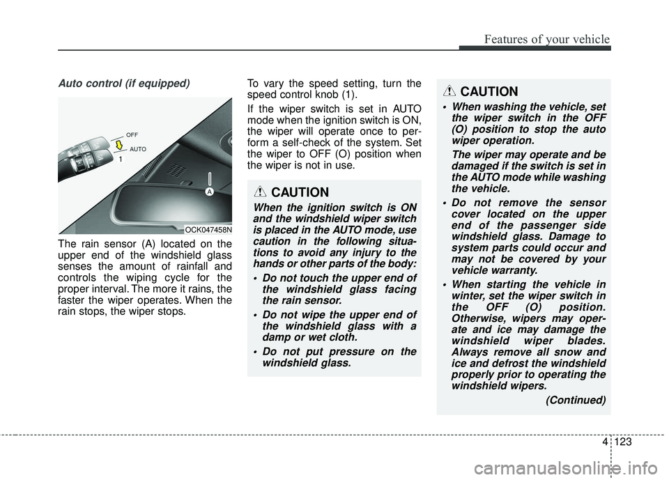 KIA STINGER 2018 Owners Manual 4123
Features of your vehicle
Auto control (if equipped)
The rain sensor (A) located on the
upper end of the windshield glass
senses the amount of rainfall and
controls the wiping cycle for the
proper KIA STINGER 2018 Owners Manual 4123
Features of your vehicle
Auto control (if equipped)
The rain sensor (A) located on the
upper end of the windshield glass
senses the amount of rainfall and
controls the wiping cycle for the
proper