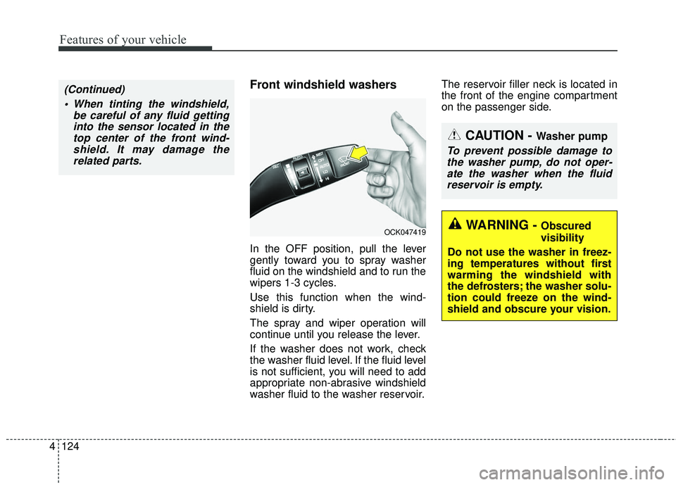 KIA STINGER 2018  Owners Manual Features of your vehicle
124
4
Front windshield washers
In the OFF position, pull the lever
gently toward you to spray washer
fluid on the windshield and to run the
wipers 1-3 cycles.
Use this functio
