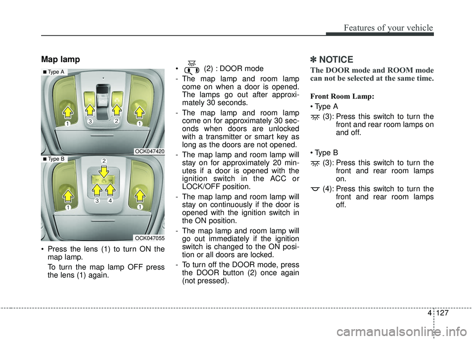 KIA STINGER 2018 Owners Manual 4127
Features of your vehicle
Map lamp
Press the lens (1) to turn ON themap lamp.
To turn the map lamp OFF press
the lens (1) again. (2) : DOOR mode
- The map lamp and room lamp
come on when a door KIA STINGER 2018 Owners Manual 4127
Features of your vehicle
Map lamp
Press the lens (1) to turn ON themap lamp.
To turn the map lamp OFF press
the lens (1) again. (2) : DOOR mode
- The map lamp and room lamp
come on when a door