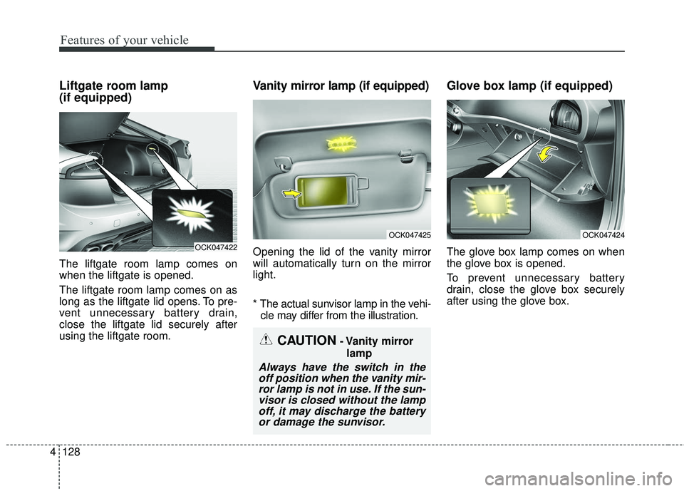 KIA STINGER 2018 Owners Manual Features of your vehicle
128
4
Liftgate room lamp
(if equipped)
The liftgate room lamp comes on
when the liftgate is opened.
The liftgate room lamp comes on as
long as the liftgate lid opens. To pre- KIA STINGER 2018 Owners Manual Features of your vehicle
128
4
Liftgate room lamp
(if equipped)
The liftgate room lamp comes on
when the liftgate is opened.
The liftgate room lamp comes on as
long as the liftgate lid opens. To pre-