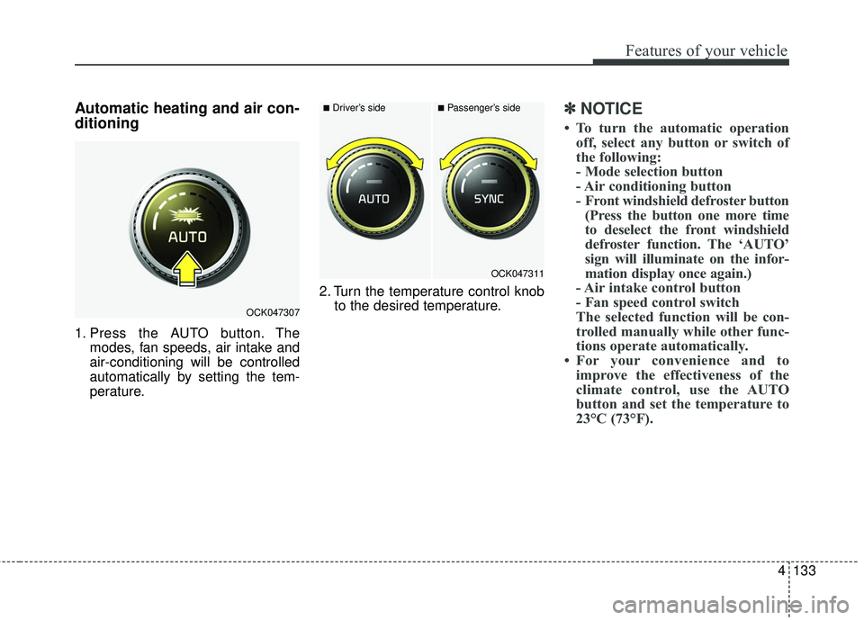 KIA STINGER 2018 Owners Manual 4133
Features of your vehicle
Automatic heating and air con-
ditioning
1. Press the AUTO button. Themodes, fan speeds, air intake and
air-conditioning will be controlled
automatically by setting the t KIA STINGER 2018 Owners Manual 4133
Features of your vehicle
Automatic heating and air con-
ditioning
1. Press the AUTO button. Themodes, fan speeds, air intake and
air-conditioning will be controlled
automatically by setting the t