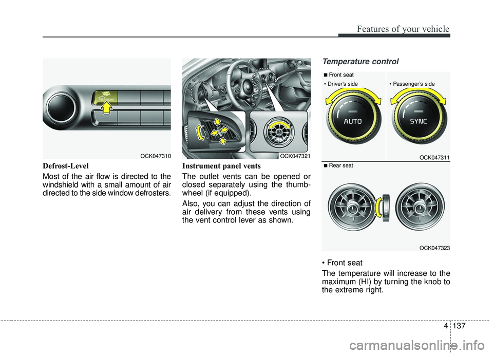 KIA STINGER 2018 Owners Manual 4137
Features of your vehicle
Defrost-Level
Most of the air flow is directed to the
windshield with a small amount of air
directed to the side window defrosters.Instrument panel vents
The outlet vent KIA STINGER 2018 Owners Manual 4137
Features of your vehicle
Defrost-Level
Most of the air flow is directed to the
windshield with a small amount of air
directed to the side window defrosters.Instrument panel vents
The outlet vent
