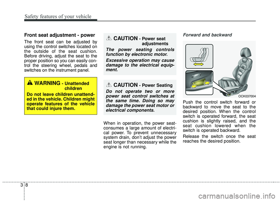 KIA STINGER 2018 Owners Manual Safety features of your vehicle
83
Front seat adjustment - power 
The front seat can be adjusted by
using the control switches located on
the outside of the seat cushion.
Before driving, adjust the se