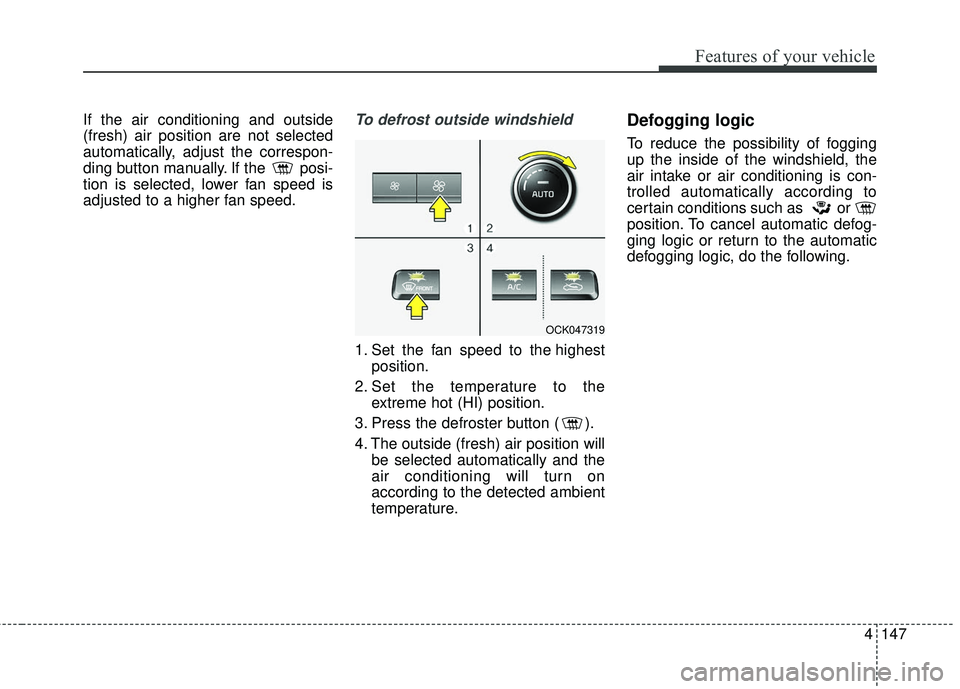 KIA STINGER 2018 Owners Manual 4147
Features of your vehicle
If the air conditioning and outside
(fresh) air position are not selected
automatically, adjust the correspon-
ding button manually. If the posi-
tion is selected, lower KIA STINGER 2018 Owners Manual 4147
Features of your vehicle
If the air conditioning and outside
(fresh) air position are not selected
automatically, adjust the correspon-
ding button manually. If the posi-
tion is selected, lower