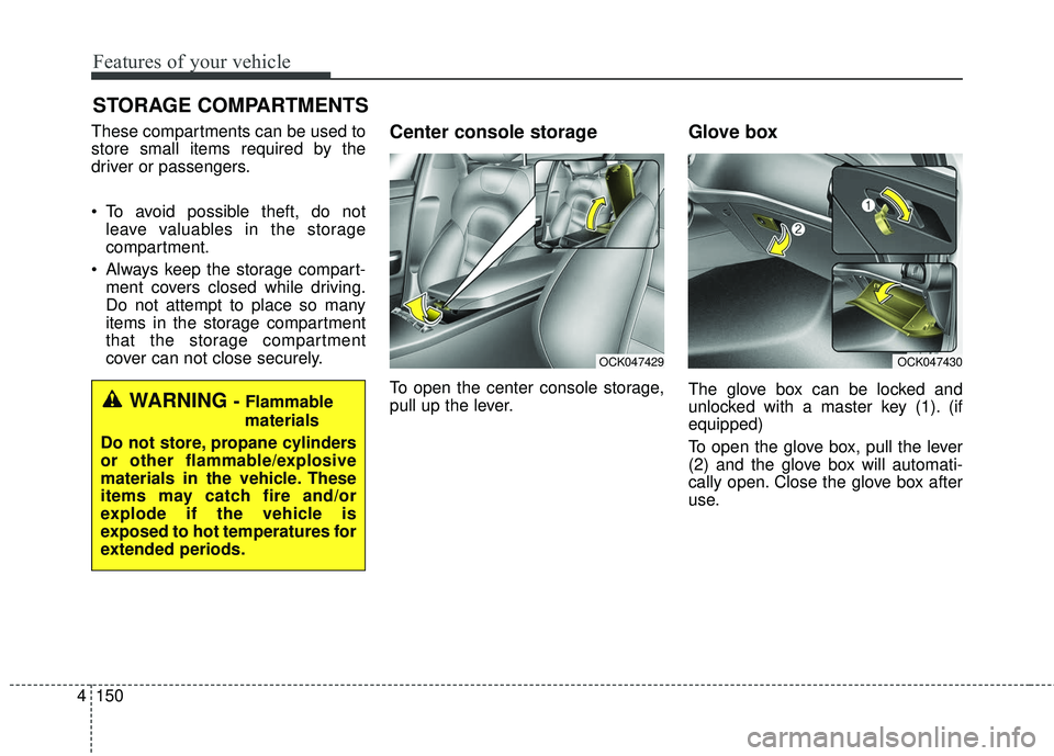 KIA STINGER 2018 Owners Manual Features of your vehicle
150
4
STORAGE COMPARTMENTS
These compartments can be used to
store small items required by the
driver or passengers.
To avoid possible theft, do not
leave valuables in the s KIA STINGER 2018 Owners Manual Features of your vehicle
150
4
STORAGE COMPARTMENTS
These compartments can be used to
store small items required by the
driver or passengers.
To avoid possible theft, do not
leave valuables in the s