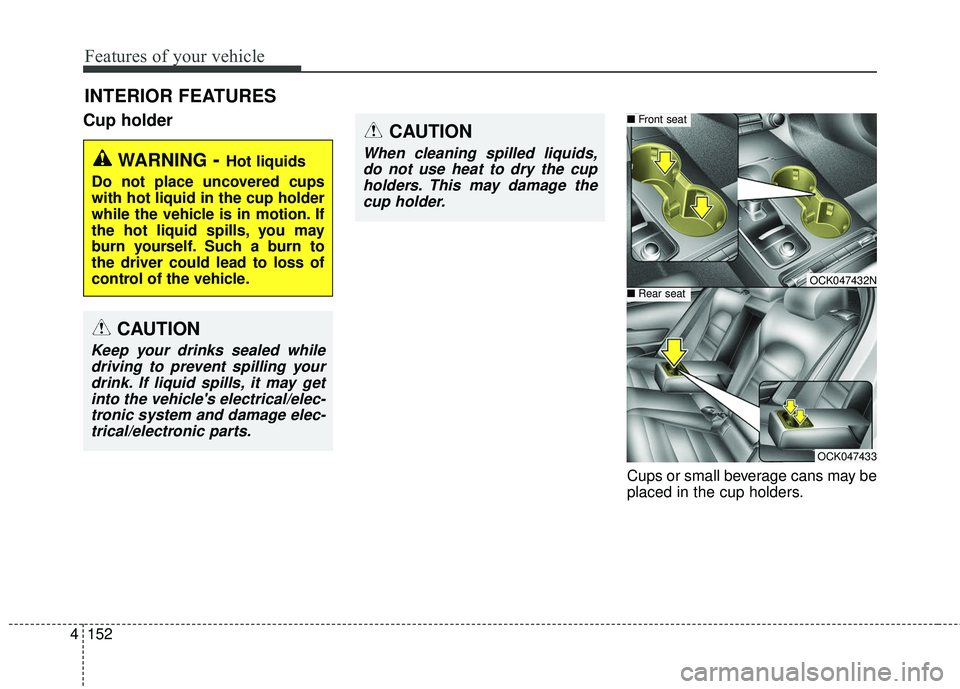 KIA STINGER 2018 Owners Manual Features of your vehicle
152
4
Cup holder
Cups or small beverage cans may be
placed in the cup holders.
INTERIOR FEATURES
WARNING- Hot liquids
Do not place uncovered cups
with hot liquid in the cup ho KIA STINGER 2018 Owners Manual Features of your vehicle
152
4
Cup holder
Cups or small beverage cans may be
placed in the cup holders.
INTERIOR FEATURES
WARNING- Hot liquids
Do not place uncovered cups
with hot liquid in the cup ho