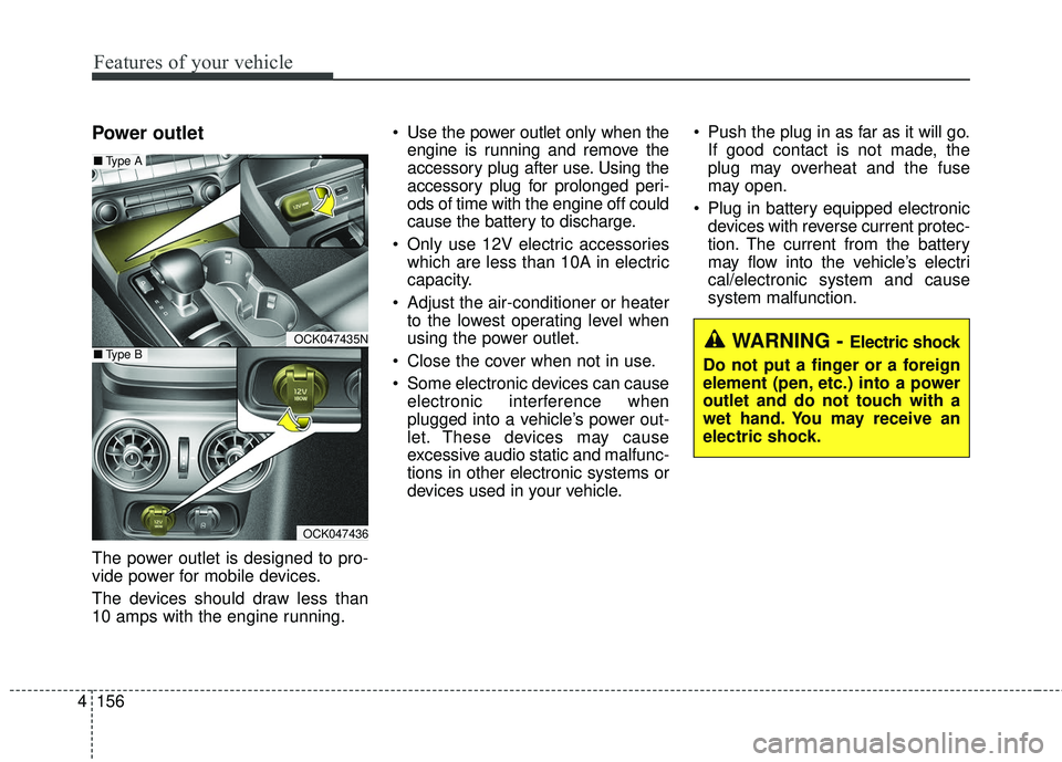 KIA STINGER 2018  Owners Manual Features of your vehicle
156
4
Power outlet
The power outlet is designed to pro-
vide power for mobile devices.
The devices should draw less than
10 amps with the engine running.  Use the power outlet