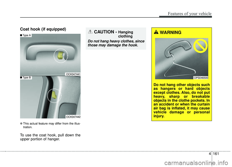 KIA STINGER 2018 Owners Manual 4161
Features of your vehicle
Coat hook (if equipped)
❈This actual feature may differ from the illus-
tration.
To use the coat hook, pull down the
upper portion of hanger.
OCK047441
■ Type A
■Ty KIA STINGER 2018 Owners Manual 4161
Features of your vehicle
Coat hook (if equipped)
❈This actual feature may differ from the illus-
tration.
To use the coat hook, pull down the
upper portion of hanger.
OCK047441
■ Type A
■Ty