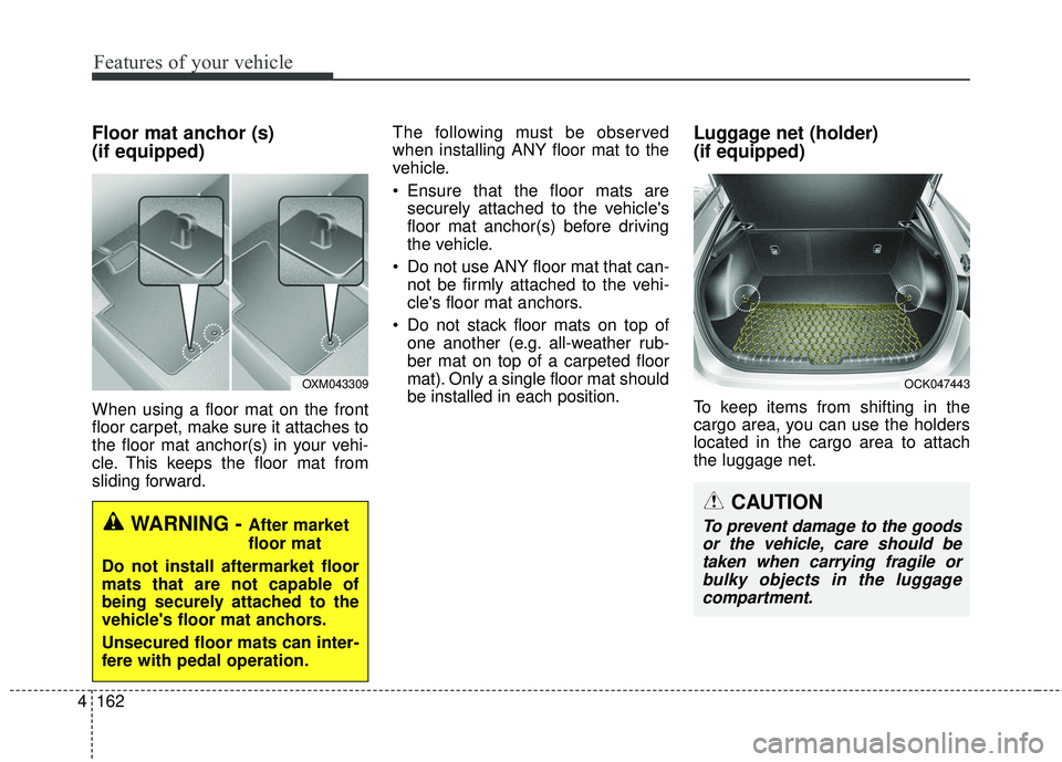 KIA STINGER 2018 Owners Manual Features of your vehicle
162
4
Floor mat anchor (s)
(if equipped)
When using a floor mat on the front
floor carpet, make sure it attaches to
the floor mat anchor(s) in your vehi-
cle. This keeps the KIA STINGER 2018 Owners Manual Features of your vehicle
162
4
Floor mat anchor (s)
(if equipped)
When using a floor mat on the front
floor carpet, make sure it attaches to
the floor mat anchor(s) in your vehi-
cle. This keeps the