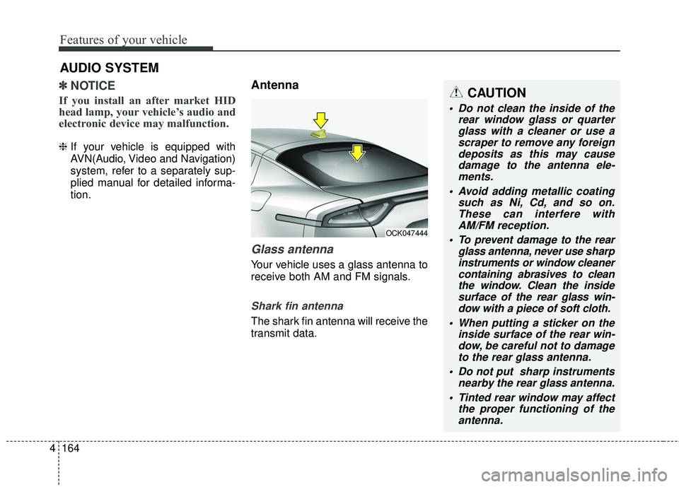 KIA STINGER 2018  Owners Manual Features of your vehicle
164
4
✽ ✽
NOTICE
If you install an after market HID
head lamp, your vehicle’s audio and
electronic device may malfunction.
❈ If your vehicle is equipped with
AVN(Audio