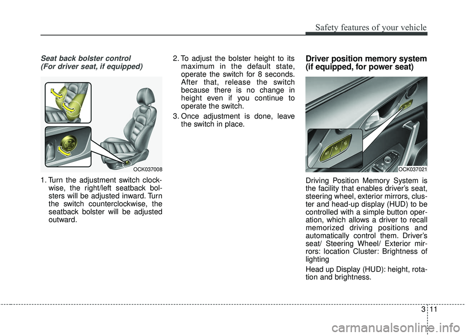 KIA STINGER 2018  Owners Manual 311
Safety features of your vehicle
Seat back bolster control(For driver seat, if equipped)
1. Turn the adjustment switch clock- wise, the right/left seatback bol-
sters will be adjusted inward. Turn
