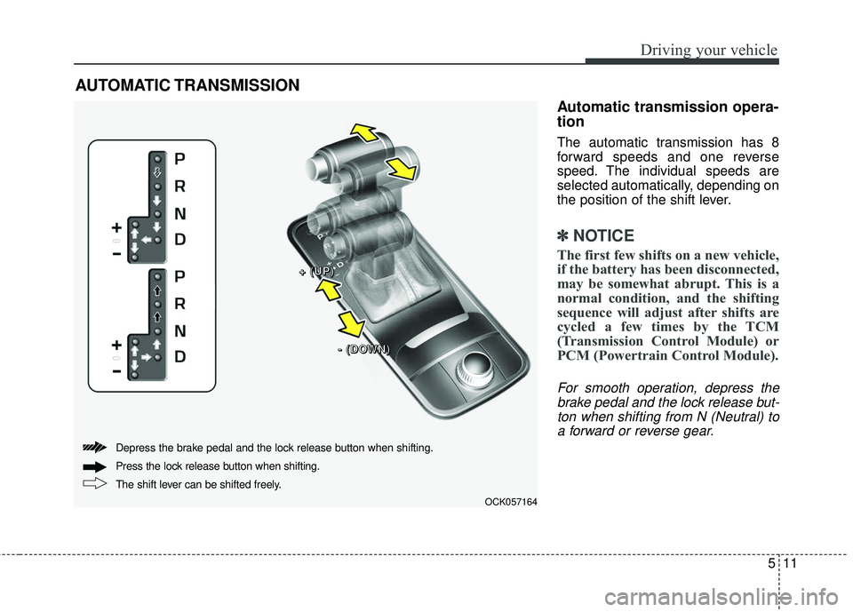 KIA STINGER 2018 Owners Manual 511
Driving your vehicle
Automatic transmission opera-
tion
The automatic transmission has 8
forward speeds and one reverse
speed. The individual speeds are
selected automatically, depending on
the po KIA STINGER 2018 Owners Manual 511
Driving your vehicle
Automatic transmission opera-
tion
The automatic transmission has 8
forward speeds and one reverse
speed. The individual speeds are
selected automatically, depending on
the po