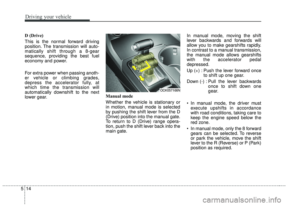 KIA STINGER 2018 Owners Manual Driving your vehicle
14
5
D (Drive)
This is the normal forward driving
position. The transmission will auto-
matically shift through a 8-gear
sequence, providing the best fuel
economy and power.
For e KIA STINGER 2018 Owners Manual Driving your vehicle
14
5
D (Drive)
This is the normal forward driving
position. The transmission will auto-
matically shift through a 8-gear
sequence, providing the best fuel
economy and power.
For e