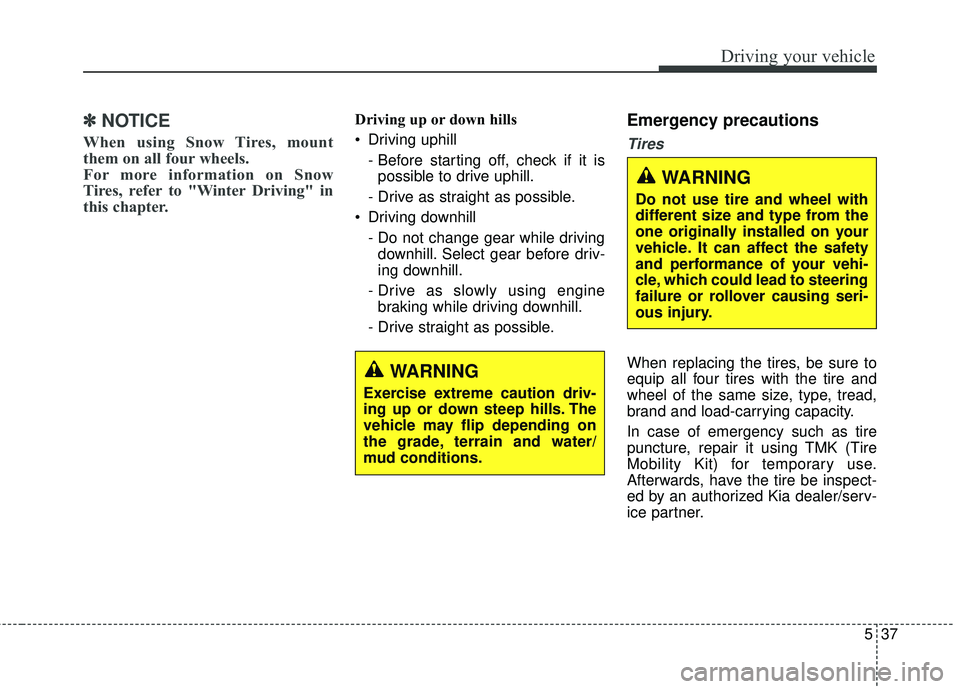 KIA STINGER 2018 Owners Manual 537
Driving your vehicle
✽ ✽NOTICE
When using Snow Tires, mount
them on all four wheels.
For more information on Snow
Tires, refer to "Winter Driving" in
this chapter.
Driving up or down KIA STINGER 2018 Owners Manual 537
Driving your vehicle
✽ ✽NOTICE
When using Snow Tires, mount
them on all four wheels.
For more information on Snow
Tires, refer to "Winter Driving" in
this chapter.
Driving up or down