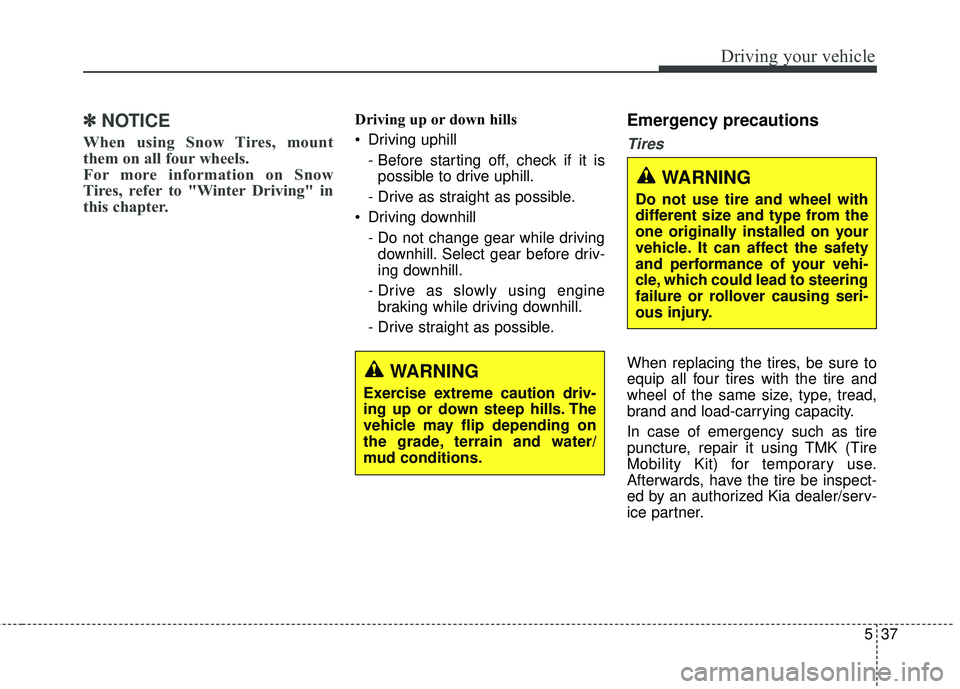 KIA STINGER 2018  Owners Manual 537
Driving your vehicle
✽ ✽NOTICE
When using Snow Tires, mount
them on all four wheels. 
For more information on Snow
Tires, refer to "Winter Driving" in
this chapter. 
Driving up or down