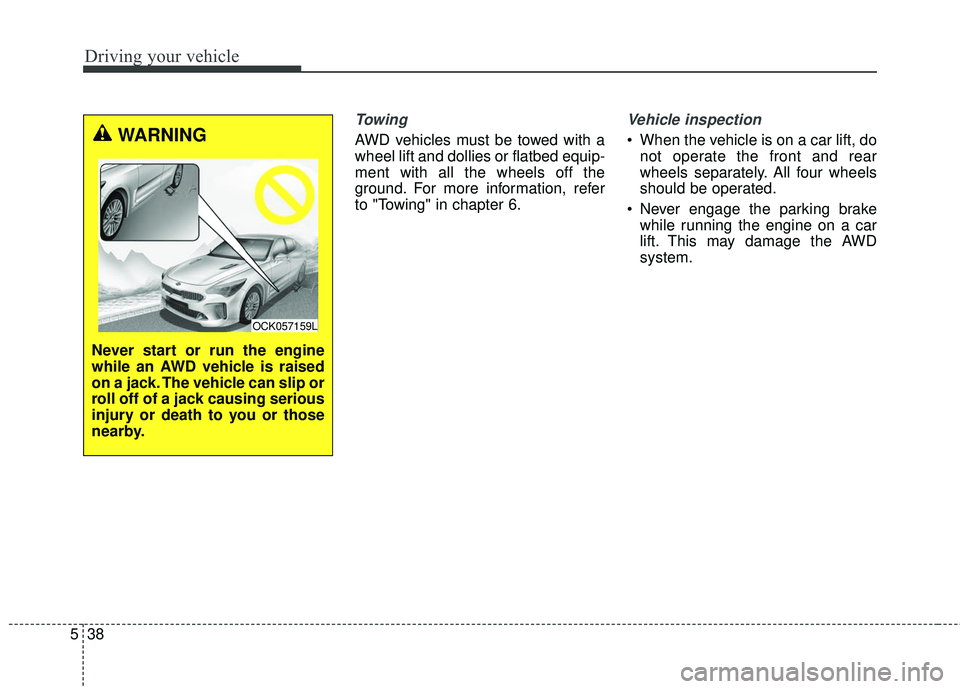 KIA STINGER 2018 Owners Manual Driving your vehicle
38
5
Towing
AWD vehicles must be towed with a
wheel lift and dollies or flatbed equip-
ment with all the wheels off the
ground. For more information, refer
to "Towing" in chapter KIA STINGER 2018 Owners Manual Driving your vehicle
38
5
Towing
AWD vehicles must be towed with a
wheel lift and dollies or flatbed equip-
ment with all the wheels off the
ground. For more information, refer
to "Towing" in chapter