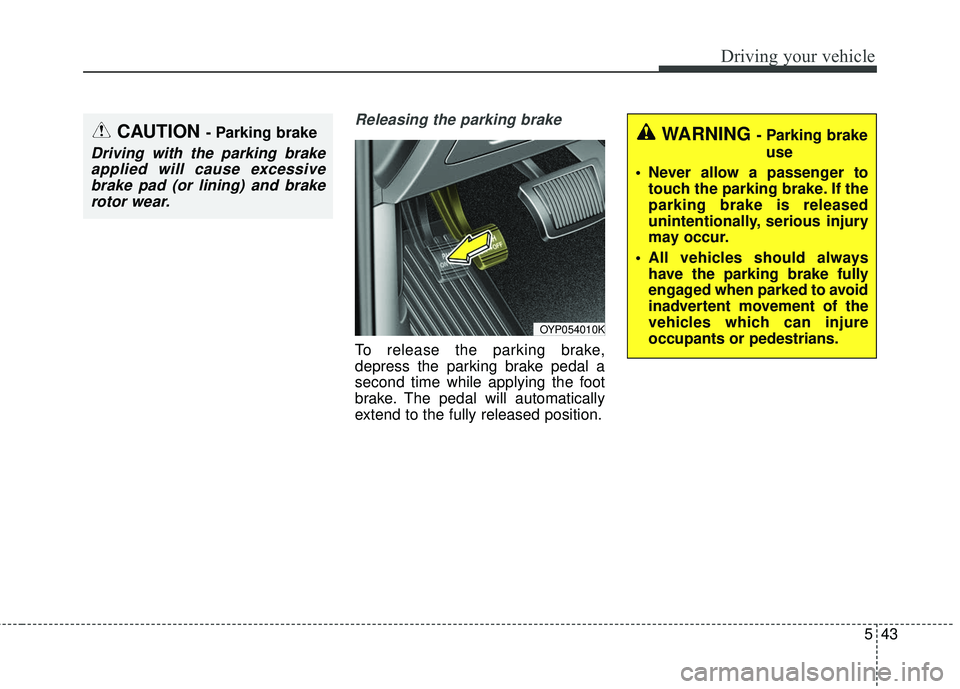 KIA STINGER 2018 Owners Manual 543
Driving your vehicle
Releasing the parking brake
To release the parking brake,
depress the parking brake pedal a
second time while applying the foot
brake. The pedal will automatically
extend to t KIA STINGER 2018 Owners Manual 543
Driving your vehicle
Releasing the parking brake
To release the parking brake,
depress the parking brake pedal a
second time while applying the foot
brake. The pedal will automatically
extend to t