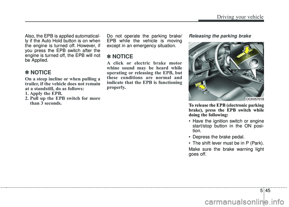 KIA STINGER 2018  Owners Manual 545
Driving your vehicle
Also, the EPB is applied automatical-
ly if the Auto Hold button is on when
the engine is turned off. However, if
you press the EPB switch after the
engine is turned off, the 