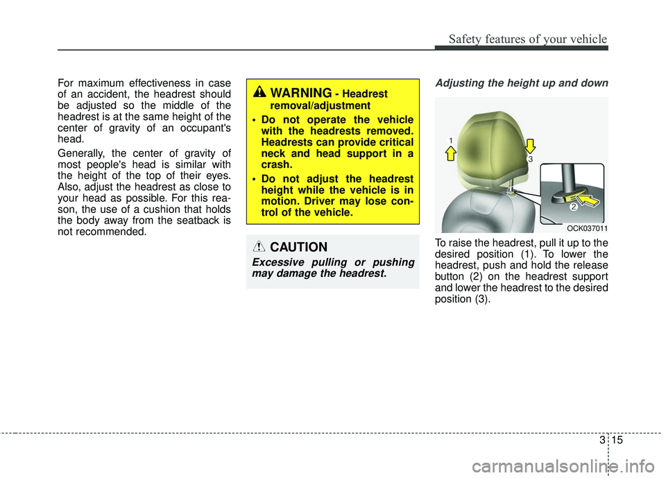 KIA STINGER 2018  Owners Manual 315
Safety features of your vehicle
For maximum effectiveness in case
of an accident, the headrest should
be adjusted so the middle of the
headrest is at the same height of the
center of gravity of an
