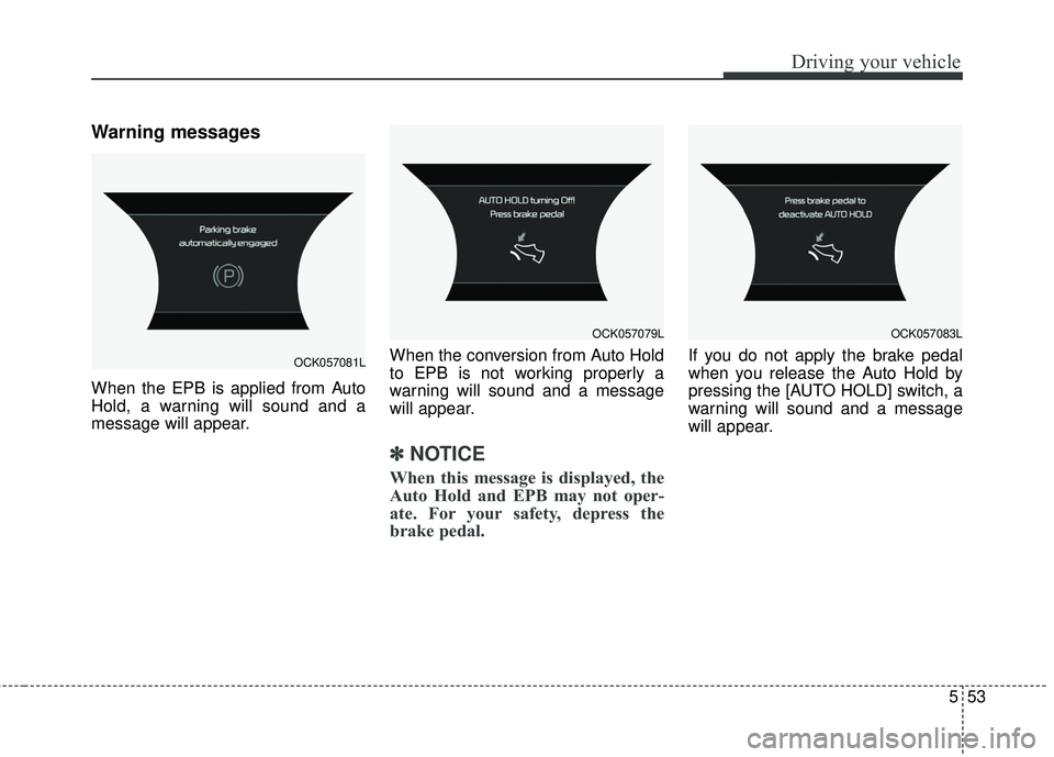 KIA STINGER 2018 Owners Manual 553
Driving your vehicle
Warning messages
When the EPB is applied from Auto
Hold, a warning will sound and a
message will appear.When the conversion from Auto Hold
to EPB is not working properly a
war KIA STINGER 2018 Owners Manual 553
Driving your vehicle
Warning messages
When the EPB is applied from Auto
Hold, a warning will sound and a
message will appear.When the conversion from Auto Hold
to EPB is not working properly a
war